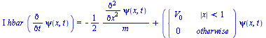 `*`(I, `*`(hbar, `*`(diff(psi(x, t), t)))) = `+`(`-`(`/`(`*`(`/`(1, 2), `*`(diff(diff(psi(x, t), x), x))), `*`(m))), `*`(piecewise(`<`(abs(x), 1), V[0], 0), `*`(psi(x, t))))