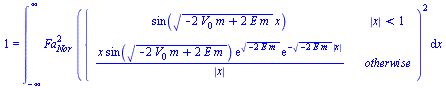 1 = int(`*`(`^`(Fa[Nor], 2), `*`(`^`(piecewise(`<`(abs(x), 1), sin(`*`(`^`(`+`(`-`(`*`(2, `*`(V[0], `*`(m)))), `*`(2, `*`(E, `*`(m)))), `/`(1, 2)), `*`(x))), `/`(`*`(x, `*`(sin(`*`(`^`(`+`(`-`(`*`(2, ...