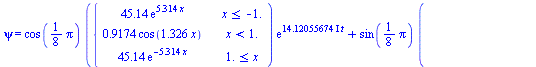 psi = `+`(`*`(cos(`+`(`*`(`/`(1, 8), `*`(Pi)))), `*`(piecewise(`<=`(x, -1.), `+`(`*`(45.14, `*`(exp(`+`(`*`(5.314, `*`(x))))))), `<`(x, 1.), `+`(`*`(.9174, `*`(cos(`+`(`*`(1.326, `*`(x))))))), `<=`(1....
