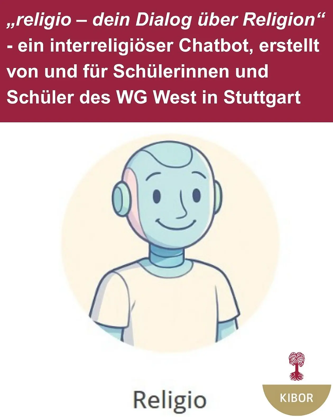 oben rotes Feld mit dem Text: religio - dein Dialo über Religion - ein interreligiöser Chatbot, erstellt von und für Schülerinnen und Schüler des WG West in Stuttgart. Darunter ein Bild von einem stilitsierten humanoiden Roboter.