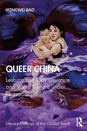 Honwei Bao: Queer China - Lesbian and Gay Literature and Visual Culture under Postsocialism